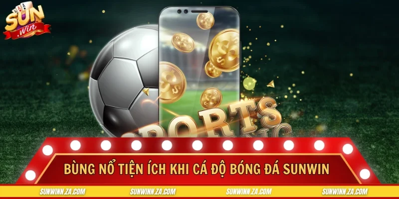 Bùng nổ tiện ích khi cá độ bóng đá SUNWIN